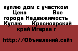 куплю дом с участком › Цена ­ 300 000 - Все города Недвижимость » Куплю   . Красноярский край,Игарка г.